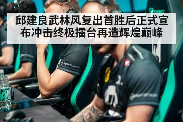 邱建良武林风复出首胜后正式宣布冲击终极擂台再造辉煌巅峰
