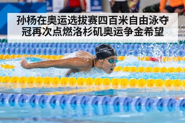 孙杨在奥运选拔赛四百米自由泳夺冠再次点燃洛杉矶奥运争金希望
