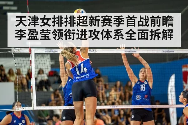 天津女排排超新赛季首战前瞻 李盈莹领衔进攻体系全面拆解