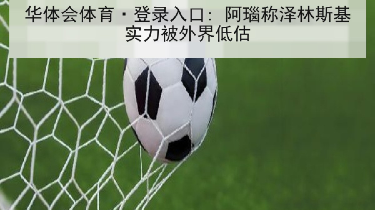 华体会体育·登录入口: 阿瑙称泽林斯基实力被外界低估